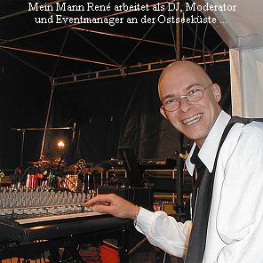 Mein Mann Ren� arbeitet als DJ, Moderator
und Eventmanager an der Ostseek�ste ...